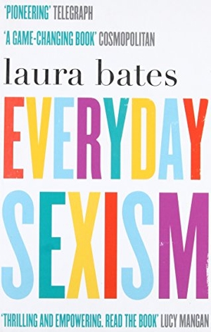Bates, Laura. Everyday Sexism. Simon & Schuster UK Ltd, 2015.