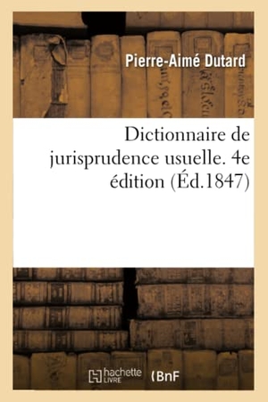 Dutard, Pierre-Aimé / Sassere. Dictionnaire de Jurisprudence Usuelle. 4e Édition - Ou Code Général Des Commerçants, Industriels, Administrateurs Et Propriétaires. Hachette Livre - BNF, 2021.