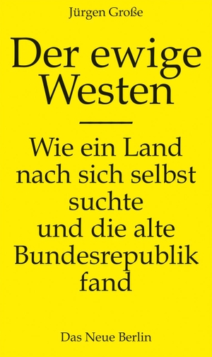 Große, Jürgen. Der ewige Westen - Wie ein Land nach sich selbst suchte und die alte Bundesrepublik fand. Das Neue Berlin, 2024.