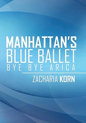 Korn, Zacharia. Manhattan's Blue Ballet - Bye Bye Arica. Xlibris, 2017.