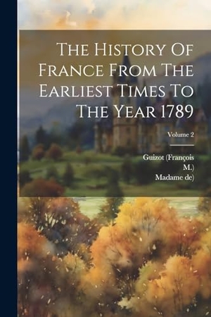 (François, Guizot / M. ).. The History Of France From The Earliest Times To The Year 1789; Volume 2. Creative Media Partners, LLC, 2000.