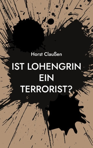 Claußen, Horst. Ist Lohengrin ein Terrorist? - Persiflagen zu Oper und Schauspiel sowie und andere poetische Ergüsse. Books on Demand, 2023.