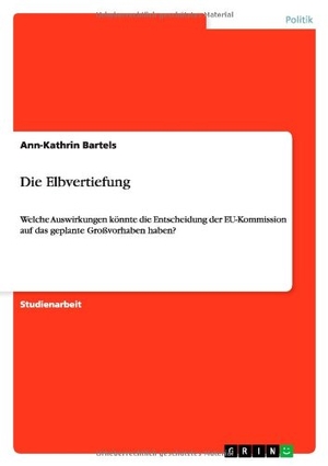 Bartels, Ann-Kathrin. Die Elbvertiefung - Welche Auswirkungen könnte die Entscheidung der EU-Kommission auf das geplante Großvorhaben haben?. GRIN Verlag, 2011.
