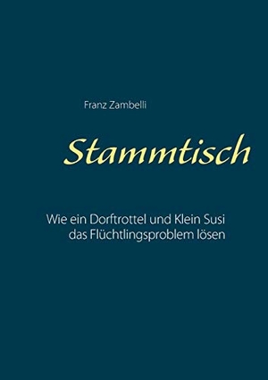 Zambelli, Franz. Stammtisch - Wie ein Dorftrottel und Klein Susi das Flüchtlingsproblen lösen. Books on Demand, 2015.