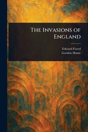 Foord, Edward (Edward a / Gordon Home. The Invasions of England. Creative Media Partners, LLC, 2025.