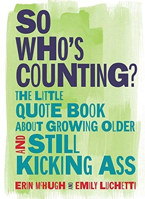 Mchugh, Erin / Emily Luchetti. So Who's Counting?: The Little Quote Book about Growing Older and Still Kicking Ass. Andrews McMeel Publishing, 2019.