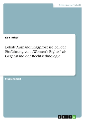 Imhof, Lisa. Lokale Aushandlungsprozesse bei der Einführung von "Women's Rights" als Gegenstand der Rechtsethnologie. GRIN Publishing, 2011.