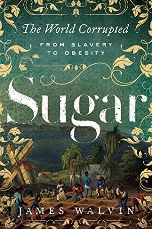 Walvin, James. Sugar - The World Corrupted: From Slavery to Obesity. Pegasus Books, 2019.