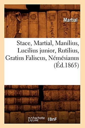 Martial. Stace, Martial, Manilius, Lucilius junior, Rutilius, Gratius Faliscus, Némésianus (Éd.1865). Hachette Livre, 2018.