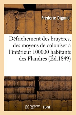 Digand. Du Défrichement Des Bruyères Et Des Moyens de Coloniser À l'Intérieur 100,000 Habitants Des Flandres. Hachette Livre - BNF, 2016.