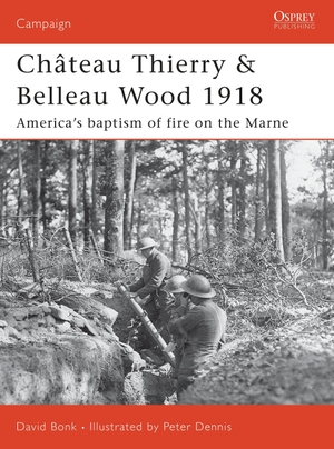 Bonk, David. Château Thierry & Belleau Wood 1918 - America's baptism of fire on the Marne. Bloomsbury Publishing plc, 2007.