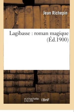 Richepin, Jean. Lagibasse - roman magique. Hachette Livre, 2018.
