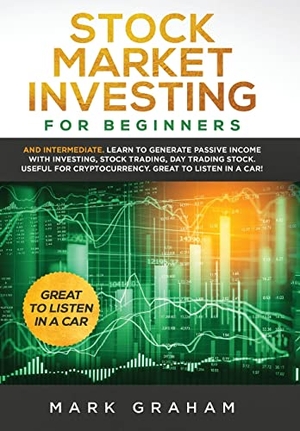 Graham, Mark. Stock Market Investing for Beginners - And Intermediate. Learn to Generate Passive Income with Investing, Stock Trading, Day Trading Stock. Useful for Cryptocurrency. Great to Listen in a Car!. Vaclav Vrbensky, 2019.