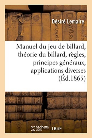 Lemaire, Désiré / Jules Rostaing. Manuel du jeu de billard - contenant la théorie du billard, ses règles, ses principes généraux, leurs applications diverses. Hachette Livre, 2018.