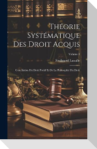 Théorie Systématique Des Droit Acquis: Conciliation Du Droit Positif Et De La Philosophie Du Droit; Volume 2