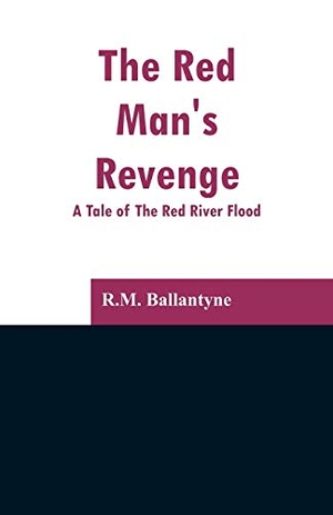Ballantyne, R. M.. The Red Man's Revenge - A Tale of The Red River Flood. Alpha Editions, 2019.