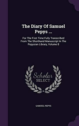 Pepys, Samuel. The Diary Of Samuel Pepys ...: For The First Time Fully Transcribed From The Shorthand Manuscript In The Pepysian Library, Volume 8. Touchladybirdlucky Studios, 2016.
