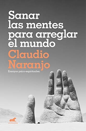 Naranjo, Claudio. Sanar las mentes para arreglar el mundo : ensayos psicoespirituales. Vergara (Ediciones B), 2019.