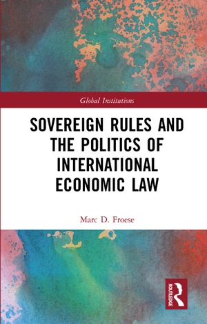 Froese, Marc. Sovereign Rules and the Politics of International Economic Law. Taylor & Francis, 2021.