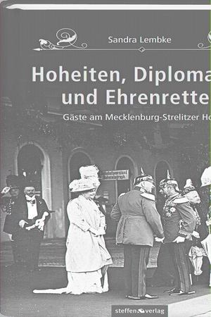 Lembke, Sandra. Hoheiten, Diplomaten und Ehrenretter - Gäste am Mecklenburg-Strelitzer Hof. Steffen Verlag, 2013.