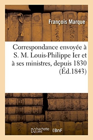 Marque-F. Correspondance Envoyée À S. M. Louis-Philippe Ier Et À Ses Ministres, Depuis 1830 - Suivie d'Un Appel À Tous Les Français Qui Veulent Le Bonheur de Leur Patrie. Hachette Livre - BNF, 2018.
