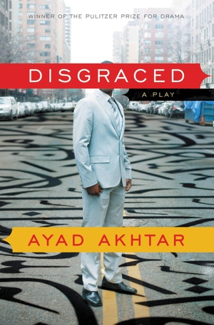 Akhtar, Ayad. Disgraced: A Play. Hachette Book Group USA, 2013.