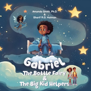 Ph. D., Amanda Smith / Sharif R. G. Holman. Gabriel, the Bottle Fairy, and the Big Kid Helpers. AMZ Publishing Company, 2023.