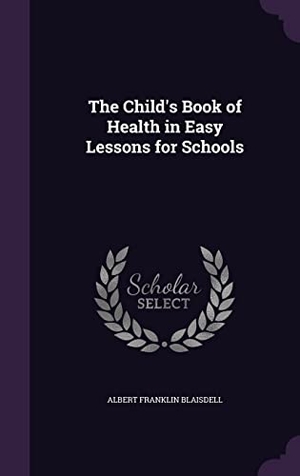 Blaisdell, Albert Franklin. The Child's Book of Health in Easy Lessons for Schools. Touchladybirdlucky Studios, 2016.
