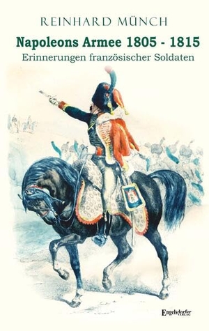 Münch, Reinhard. Napoleons Armee 1805 - 1815 - Erinnerungen französischer Soldaten. Engelsdorfer Verlag, 2023.