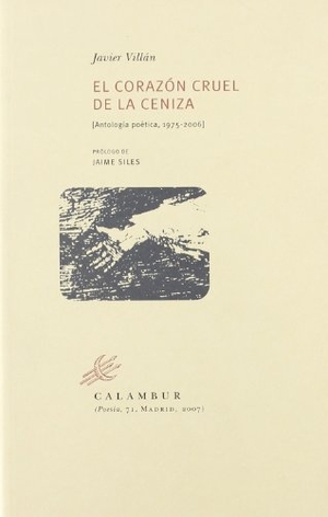 Villán, Javier / Jaime Siles. El corazón cruel de la ceniza : antología poética, 1975-2006. Calambur Editorial, S.L., 2007.