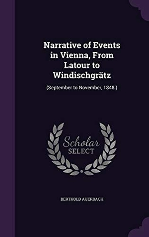 Auerbach, Berthold. Narrative of Events in Vienna, from LaTour to Windischgratz: (September to November, 1848.). Touchladybirdlucky Studios, 2015.