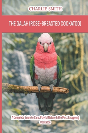Smith, Charlie. The Galah (Rose-Breasted Cockatoo) - A Complete Guide to Care, Playful Nature & the Most Easygoing Cockatoo. Amazon Digital Services LLC - Kdp, 2026.