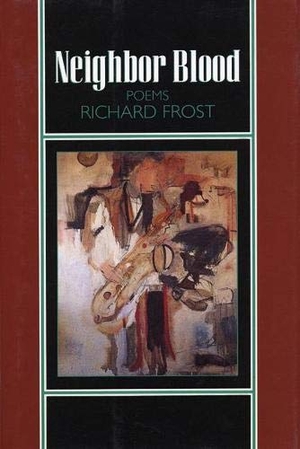 Frost, Richard. Neighbor Blood - Poems. Sarabande Books, 1996.