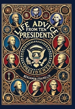 George, Washington / Jefferson, Thomas et al. Life Advice from Ten Presidents - Including George Washington's Rules of Civility and Decent Behavior (Collector's Edition) (Laminated Hardback with Jacket). Revive AI Ltd., 2024.