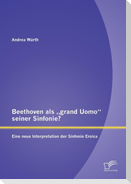 Beethoven als ¿grand Uomo¿ seiner Sinfonie? Eine neue Interpretation der Sinfonie Eroica