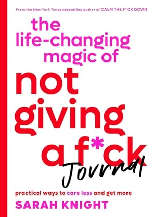Knight, Sarah. The Life-Changing Magic of Not Giving a F*ck Journal - Practical Ways to Care Less and Get More. Little Brown and Company, 2020.