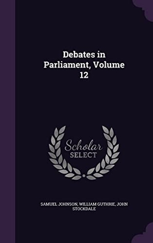 Johnson, Samuel / Guthrie, William et al. Debates in Parliament, Volume 12. Touchladybirdlucky Studios, 2016.