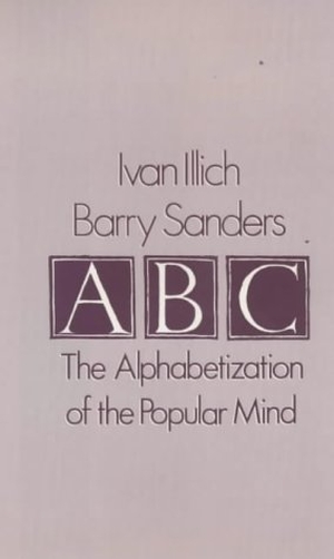 Sanders, Barry / Ivan Illich. A. B. C. - Alphabetization of the Popular Mind. Marion Boyars Publishers Ltd, 2000.