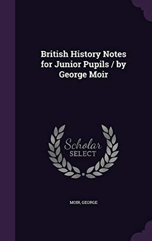 Moir, George. British History Notes for Junior Pupils / by George Moir. Touchladybirdlucky Studios, 2015.
