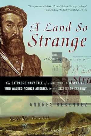 Reséndez, Andrés. Land So Strange - The Epic Journey of Cabeza de Vaca: The Extraordinary Tale of a Shipwrecked Spaniard Who Walked Across America in the. Hachette Book Group, 2008.