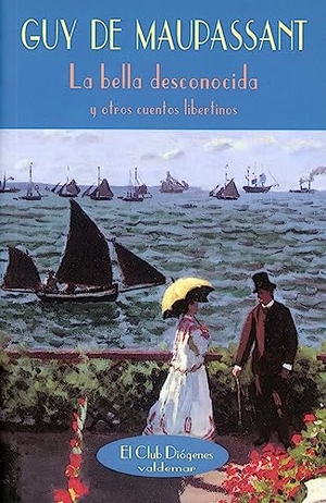 Maupassant, Guy de. La bella desconocida : y otros cuentos libertinos. Valdemar, 2005.
