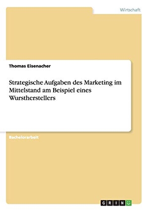 Eisenacher, Thomas. Strategische Aufgaben des Marketing im Mittelstand am Beispiel eines Wurstherstellers. GRIN Publishing, 2015.