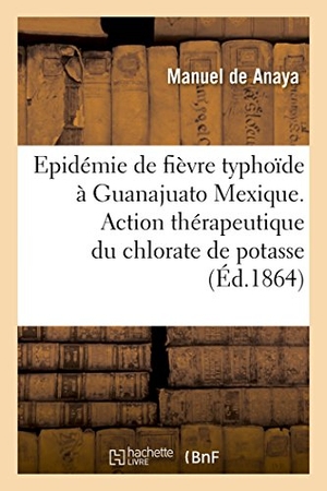 Anaya. Fièvre Typhoïde Observée À Guanajuato Mexique. Action Thérapeutique Chlorate de Potasse Dans Maladie. Hachette Livre, 2018.