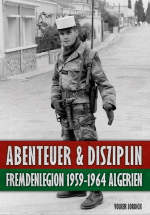 Lordick, Volker. Abenteuer und Disziplin - Fremdenlegion 1959-1964 Algerien. Epee Edition e.K., 2022.