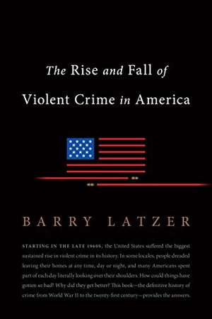 Latzer, Barry. The Rise and Fall of Violent Crime in America. Encounter Books, 2016.