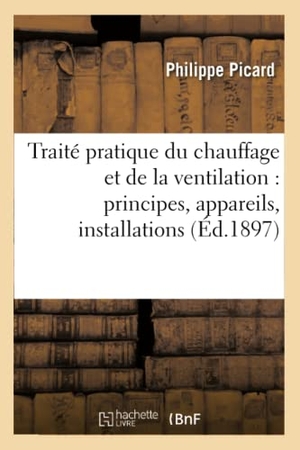 Picard. Traité pratique du chauffage et de la ventilation - principes, appareils, installations, : cheminées, poëles, calorifères, chauffages à air chaud, à eau chaude et à vapeur etc.. Hachette Livre, 2018.