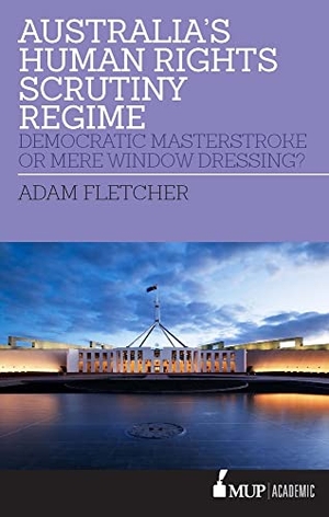 Fletcher, Adam. Australia's Human Rights Scrutiny Regime - Democratic Masterstroke or Mere Window Dressing?. Melbourne University, 2018.