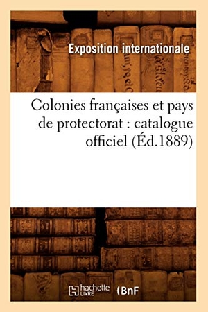 Exposition Internationale. Colonies françaises et pays de protectorat - catalogue officiel (Éd.1889). Hachette Livre, 2022.