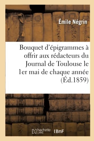 Négrin, Émile / Catulle Mendès. Bouquet d'épigrammes à offrir aux rédacteurs du Journal de Toulouse le 1er mai de chaque année. Hachette Livre, 2020.