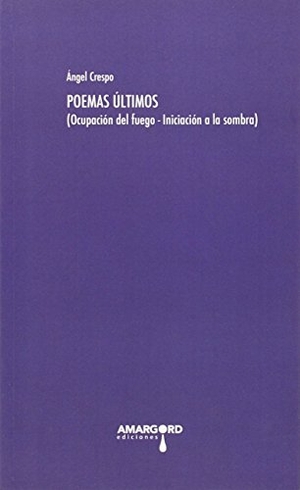 Crespo, Ángel. Poemas últimos : Ocupación del fuego ; Iniciación la sombra. Ediciones Amargord, 2015.